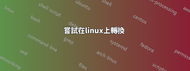 嘗試在linux上轉換