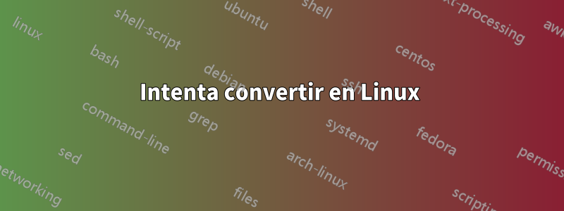 Intenta convertir en Linux