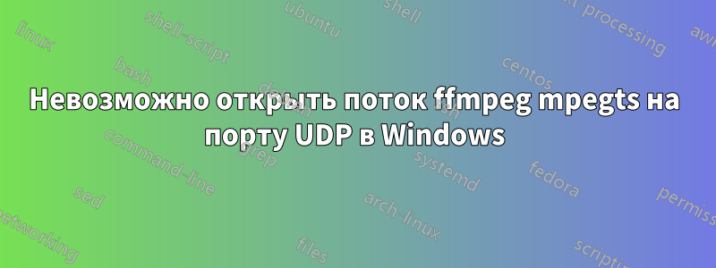 Невозможно открыть поток ffmpeg mpegts на порту UDP в Windows