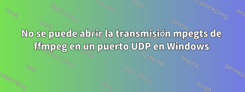 No se puede abrir la transmisión mpegts de ffmpeg en un puerto UDP en Windows