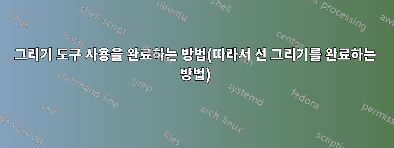 그리기 도구 사용을 완료하는 방법(따라서 선 그리기를 완료하는 방법)