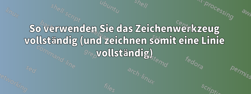 So verwenden Sie das Zeichenwerkzeug vollständig (und zeichnen somit eine Linie vollständig)