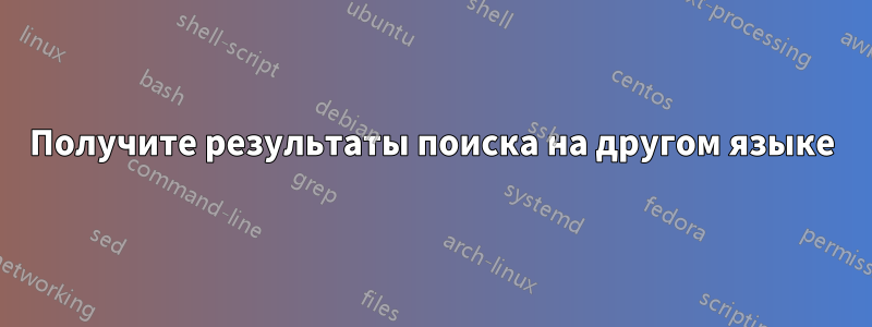 Получите результаты поиска на другом языке