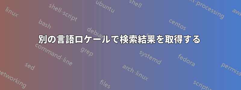 別の言語ロケールで検索結果を取得する