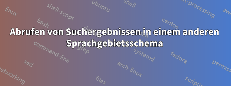 Abrufen von Suchergebnissen in einem anderen Sprachgebietsschema