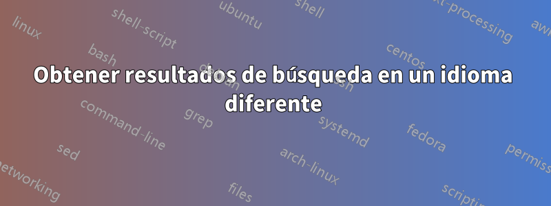 Obtener resultados de búsqueda en un idioma diferente