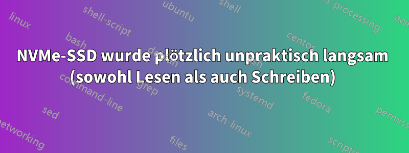 NVMe-SSD wurde plötzlich unpraktisch langsam (sowohl Lesen als auch Schreiben)