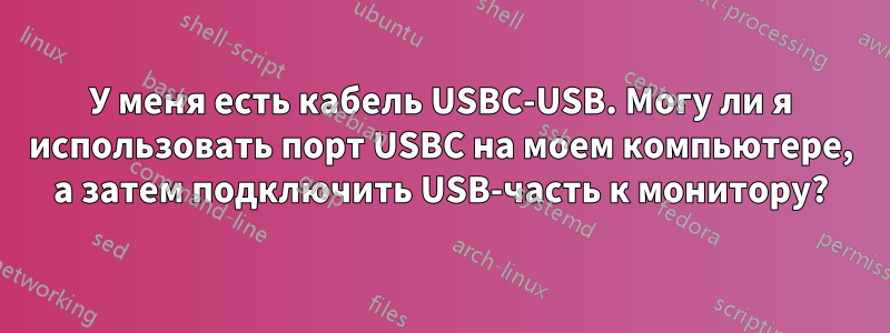 У меня есть кабель USBC-USB. Могу ли я использовать порт USBC на моем компьютере, а затем подключить USB-часть к монитору?