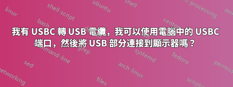 我有 USBC 轉 USB 電纜，我可以使用電腦中的 USBC 端口，然後將 USB 部分連接到顯示器嗎？