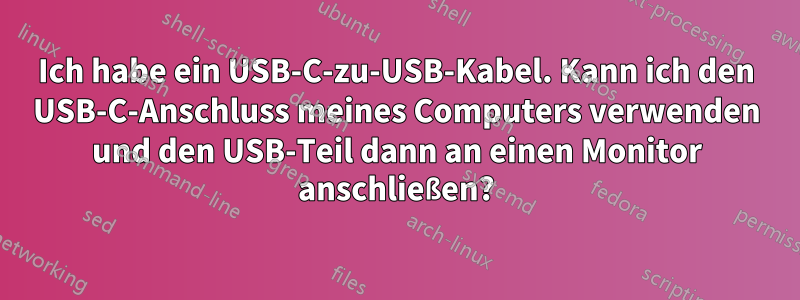 Ich habe ein USB-C-zu-USB-Kabel. Kann ich den USB-C-Anschluss meines Computers verwenden und den USB-Teil dann an einen Monitor anschließen?