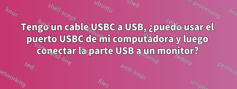 Tengo un cable USBC a USB, ¿puedo usar el puerto USBC de mi computadora y luego conectar la parte USB a un monitor?