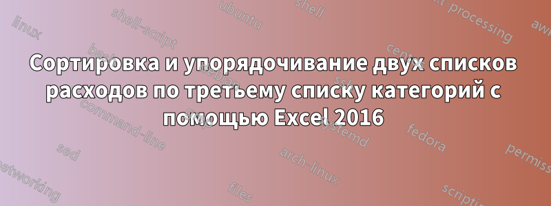 Сортировка и упорядочивание двух списков расходов по третьему списку категорий с помощью Excel 2016