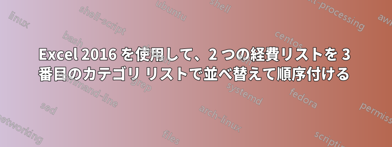 Excel 2016 を使用して、2 つの経費リストを 3 番目のカテゴリ リストで並べ替えて順序付ける