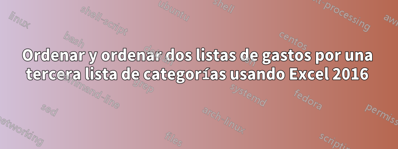 Ordenar y ordenar dos listas de gastos por una tercera lista de categorías usando Excel 2016