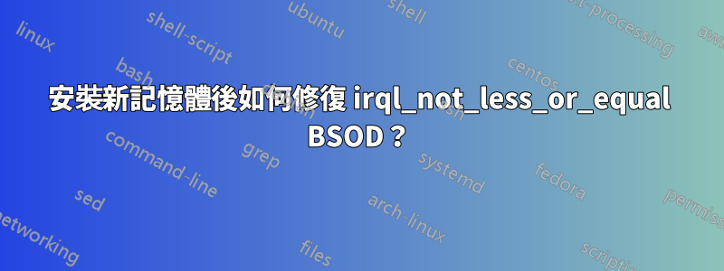 安裝新記憶體後如何修復 irql_not_less_or_equal BSOD？