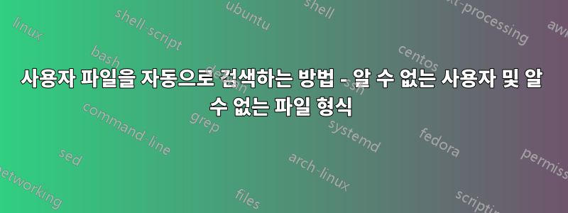 사용자 파일을 자동으로 검색하는 방법 - 알 수 없는 사용자 및 알 수 없는 파일 형식