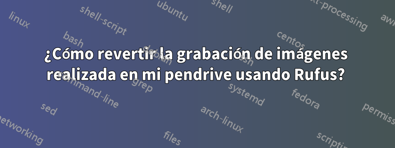 ¿Cómo revertir la grabación de imágenes realizada en mi pendrive usando Rufus?