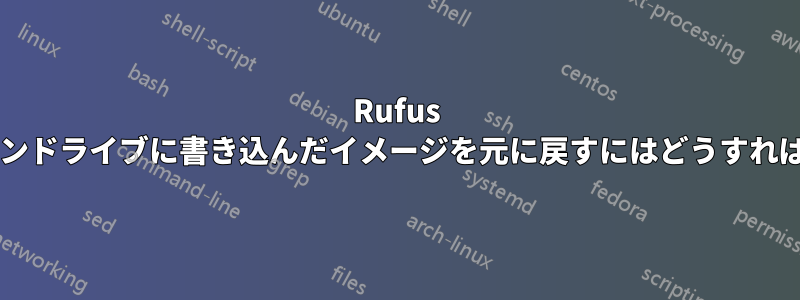 Rufus を使用してペンドライブに書き込んだイメージを元に戻すにはどうすればよいですか?