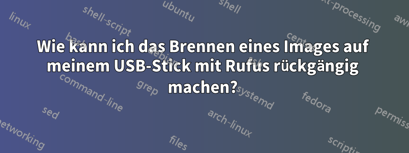 Wie kann ich das Brennen eines Images auf meinem USB-Stick mit Rufus rückgängig machen?