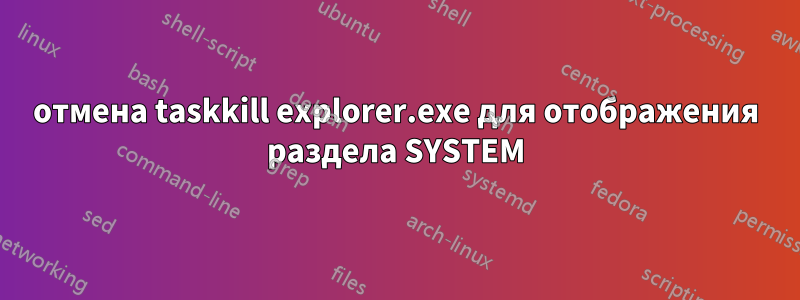 отмена taskkill explorer.exe для отображения раздела SYSTEM