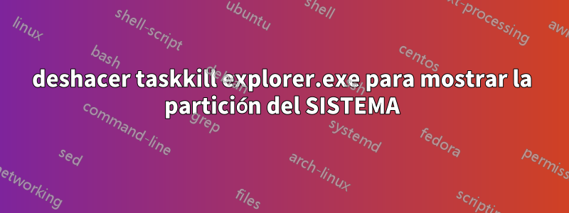 deshacer taskkill explorer.exe para mostrar la partición del SISTEMA