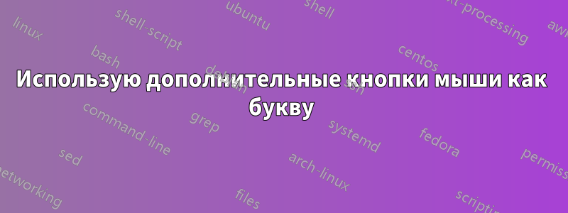 Использую дополнительные кнопки мыши как букву