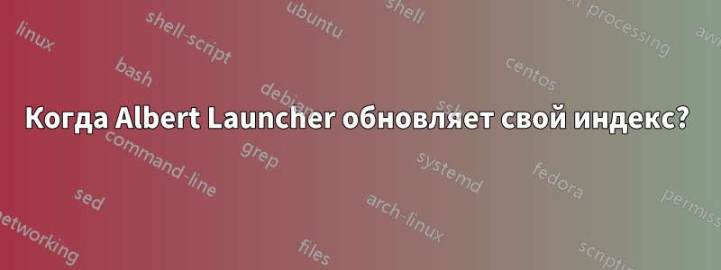 Когда Albert Launcher обновляет свой индекс?