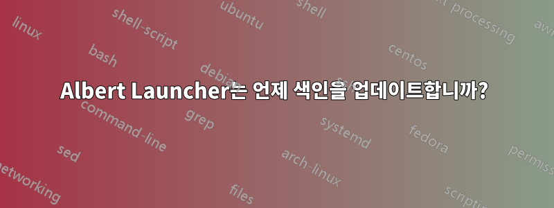 Albert Launcher는 언제 색인을 업데이트합니까?