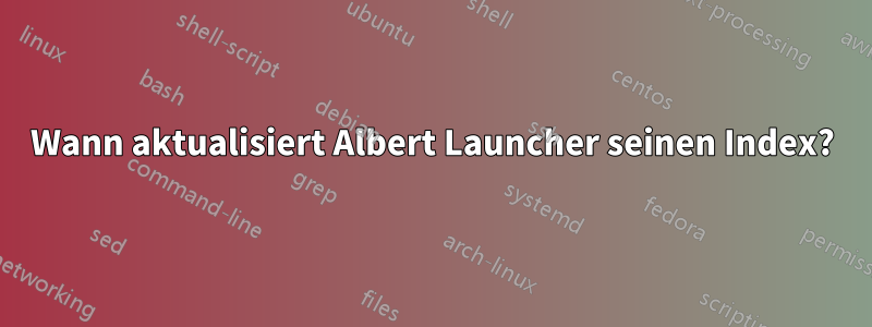 Wann aktualisiert Albert Launcher seinen Index?