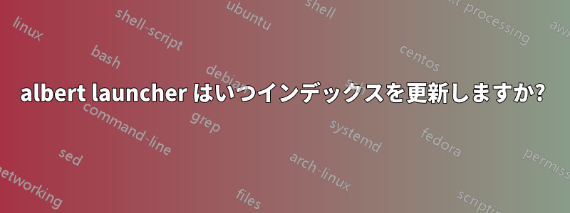 albert launcher はいつインデックスを更新しますか?