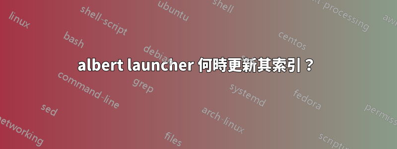 albert launcher 何時更新其索引？