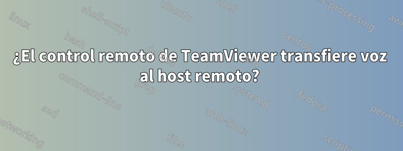 ¿El control remoto de TeamViewer transfiere voz al host remoto?