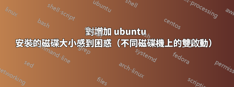 對增加 ubuntu 安裝的磁碟大小感到困惑（不同磁碟機上的雙啟動）