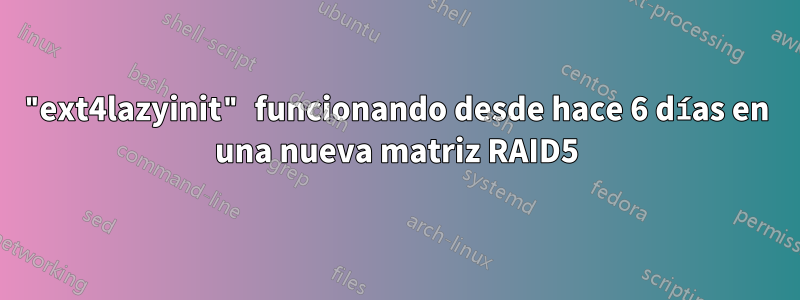 "ext4lazyinit" funcionando desde hace 6 días en una nueva matriz RAID5