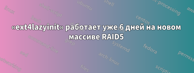 «ext4lazyinit» работает уже 6 дней на новом массиве RAID5