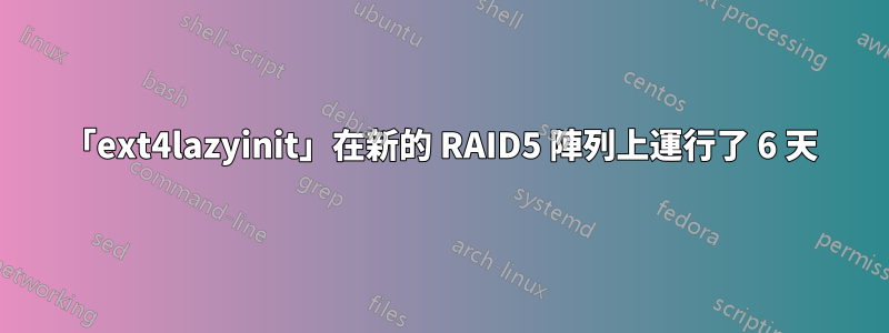 「ext4lazyinit」在新的 RAID5 陣列上運行了 6 天