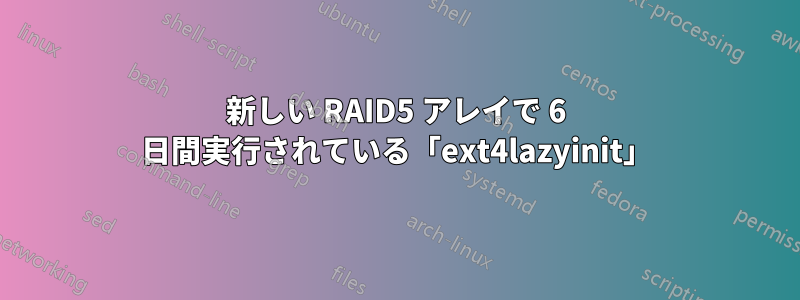 新しい RAID5 アレイで 6 日間実行されている「ext4lazyinit」