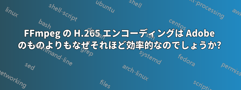 FFmpeg の H.265 エンコーディングは Adob​​e のものよりもなぜそれほど効率的なのでしょうか?