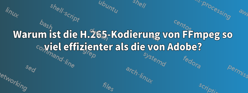 Warum ist die H.265-Kodierung von FFmpeg so viel effizienter als die von Adobe?