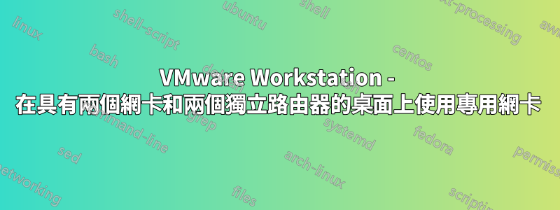 VMware Workstation - 在具有兩個網卡和兩個獨立路由器的桌面上使用專用網卡