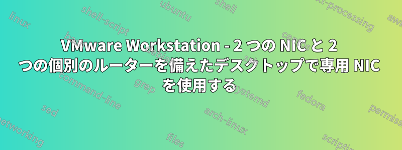 VMware Workstation - 2 つの NIC と 2 つの個別のルーターを備えたデスクトップで専用 NIC を使用する