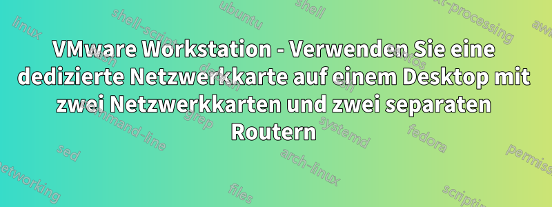 VMware Workstation - Verwenden Sie eine dedizierte Netzwerkkarte auf einem Desktop mit zwei Netzwerkkarten und zwei separaten Routern