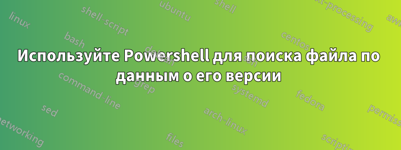 Используйте Powershell для поиска файла по данным о его версии