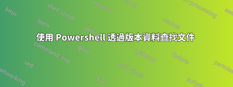 使用 Powershell 透過版本資料查找文件