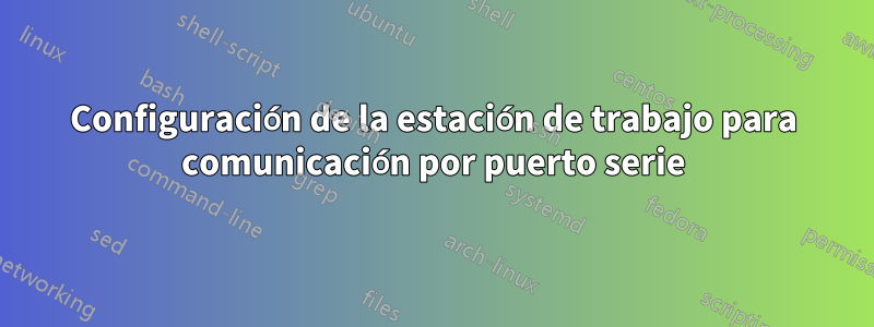 Configuración de la estación de trabajo para comunicación por puerto serie