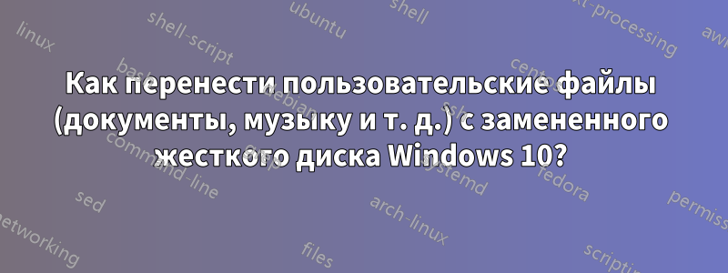 Как перенести пользовательские файлы (документы, музыку и т. д.) с замененного жесткого диска Windows 10?