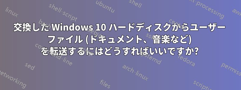 交換した Windows 10 ハードディスクからユーザー ファイル (ドキュメント、音楽など) を転送するにはどうすればいいですか?