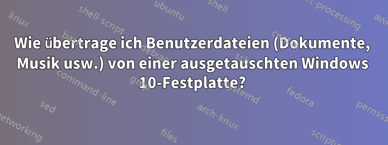 Wie übertrage ich Benutzerdateien (Dokumente, Musik usw.) von einer ausgetauschten Windows 10-Festplatte?