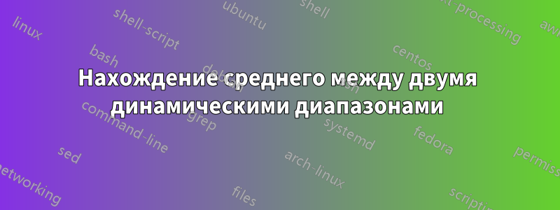 Нахождение среднего между двумя динамическими диапазонами