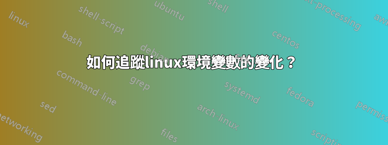 如何追蹤linux環境變數的變化？